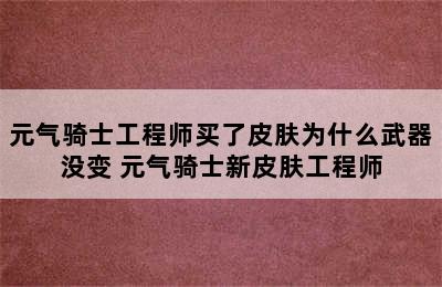 元气骑士工程师买了皮肤为什么武器没变 元气骑士新皮肤工程师